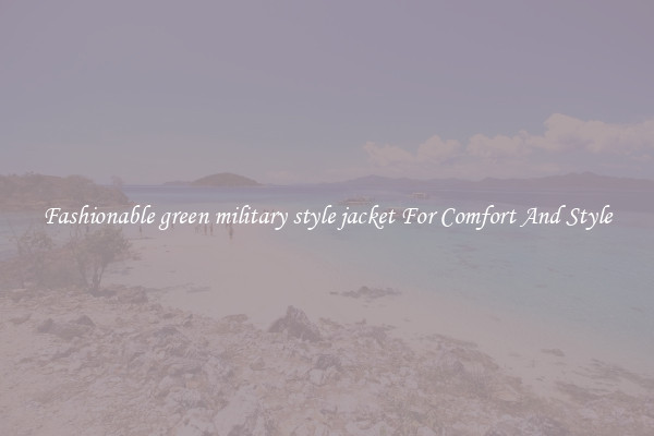 Fashionable green military style jacket For Comfort And Style