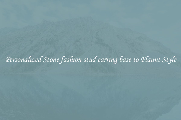 Personalized Stone fashion stud earring base to Flaunt Style