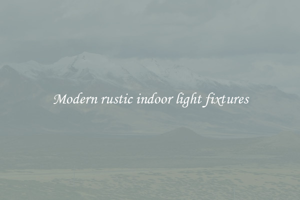 Modern rustic indoor light fixtures