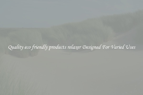 Quality eco friendly products relaxer Designed For Varied Uses