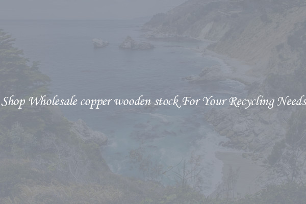 Shop Wholesale copper wooden stock For Your Recycling Needs
