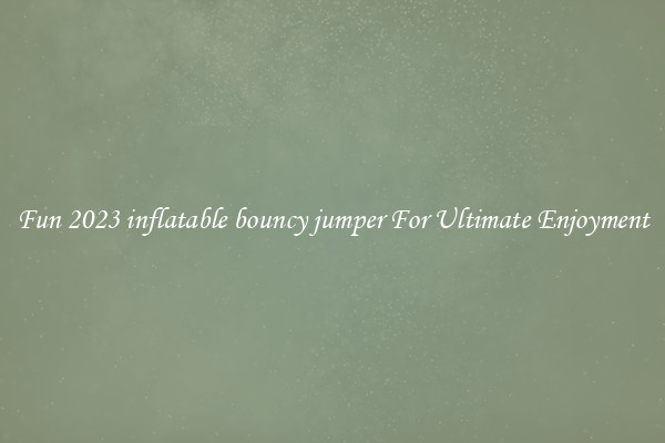 Fun 2023 inflatable bouncy jumper For Ultimate Enjoyment
