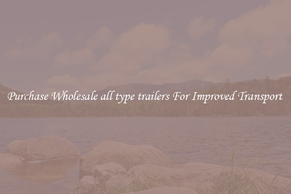 Purchase Wholesale all type trailers For Improved Transport 