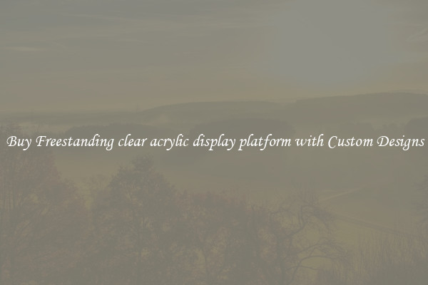Buy Freestanding clear acrylic display platform with Custom Designs