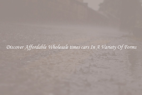 Discover Affordable Wholesale times cars In A Variety Of Forms