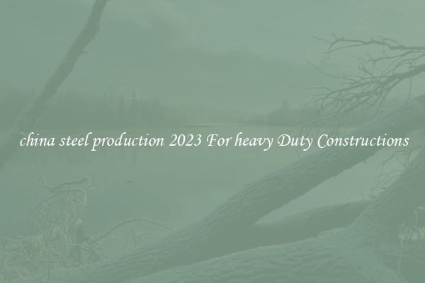 china steel production 2023 For heavy Duty Constructions