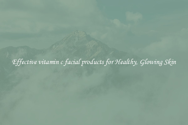 Effective vitamin c facial products for Healthy, Glowing Skin
