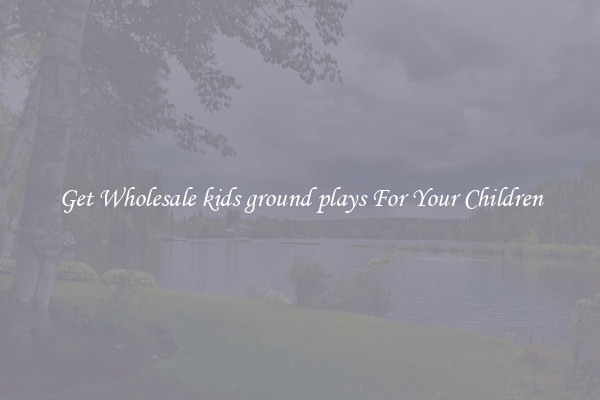 Get Wholesale kids ground plays For Your Children