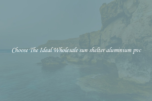 Choose The Ideal Wholesale sun shelter aluminium pvc