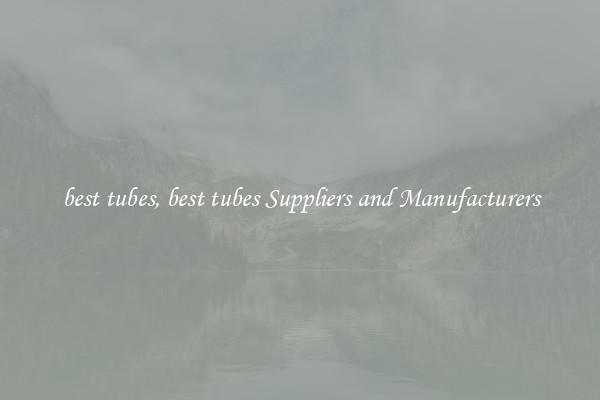 best tubes, best tubes Suppliers and Manufacturers