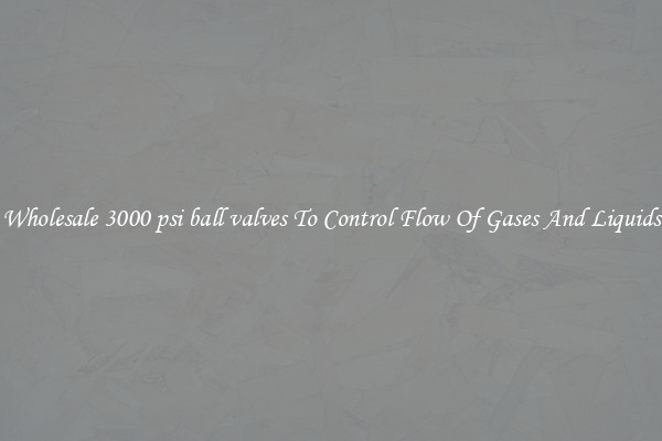 Wholesale 3000 psi ball valves To Control Flow Of Gases And Liquids