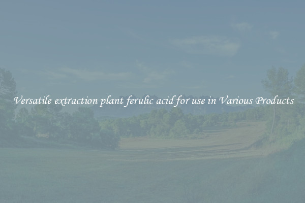 Versatile extraction plant ferulic acid for use in Various Products