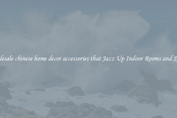 Wholesale chinese home decor accessories that Jazz Up Indoor Rooms and Spaces