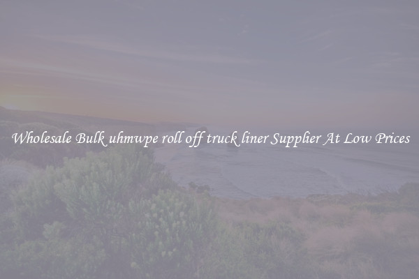 Wholesale Bulk uhmwpe roll off truck liner Supplier At Low Prices