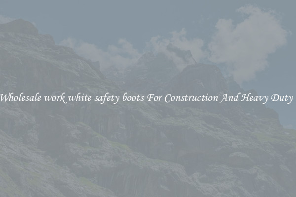 Buy Wholesale work white safety boots For Construction And Heavy Duty Work