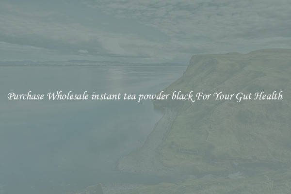 Purchase Wholesale instant tea powder black For Your Gut Health 