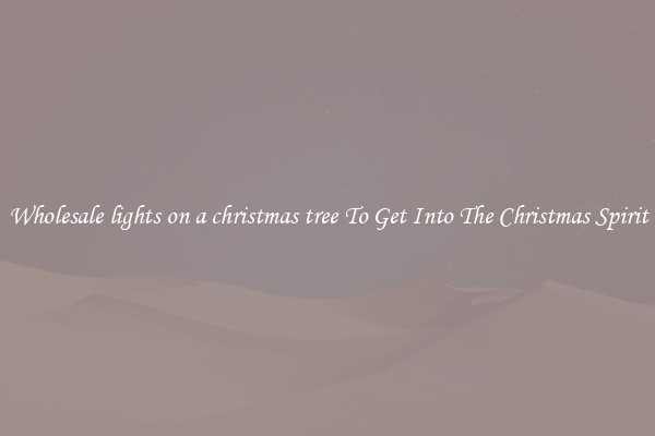 Wholesale lights on a christmas tree To Get Into The Christmas Spirit