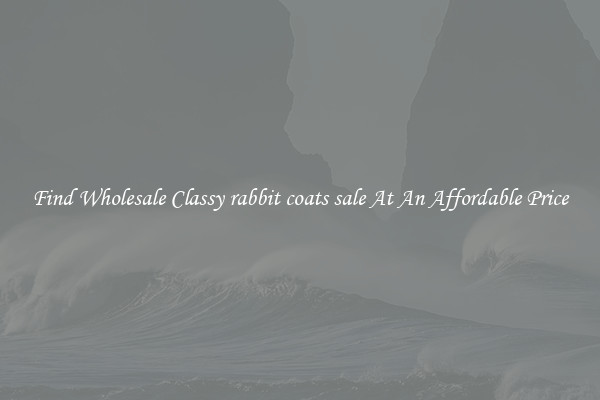 Find Wholesale Classy rabbit coats sale At An Affordable Price