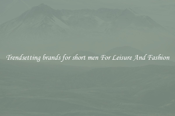 Trendsetting brands for short men For Leisure And Fashion