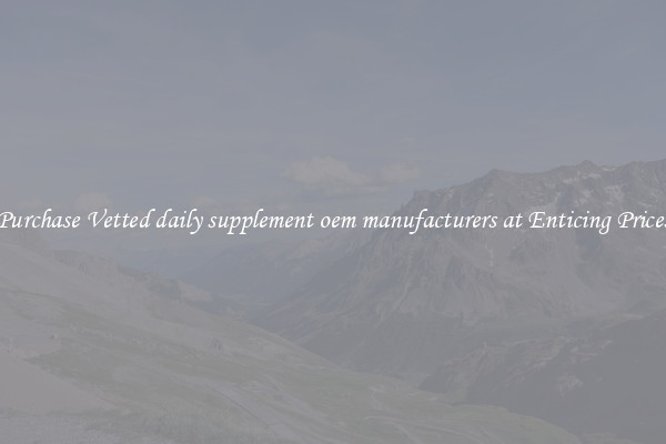 Purchase Vetted daily supplement oem manufacturers at Enticing Prices