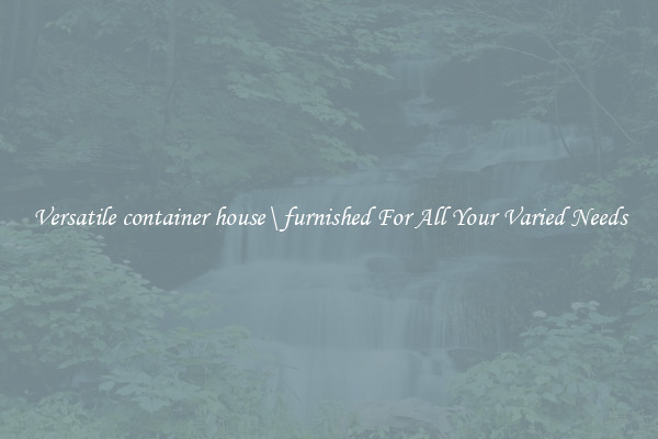 Versatile container house\ furnished For All Your Varied Needs
