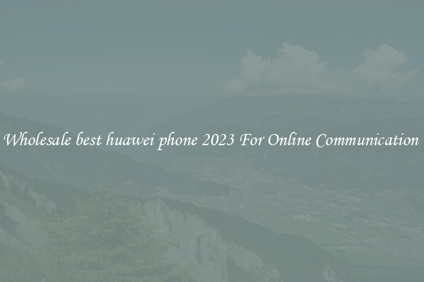 Wholesale best huawei phone 2023 For Online Communication 