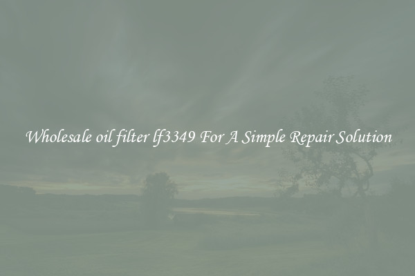 Wholesale oil filter lf3349 For A Simple Repair Solution