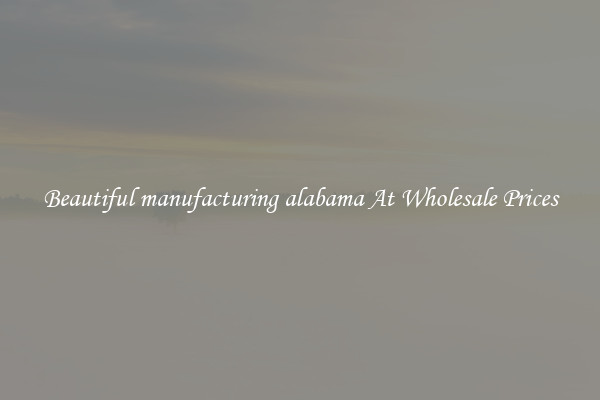 Beautiful manufacturing alabama At Wholesale Prices