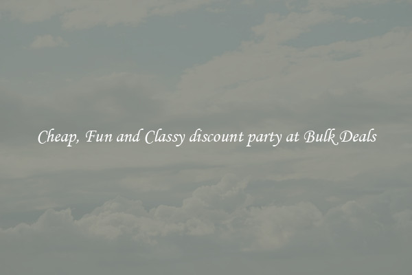 Cheap, Fun and Classy discount party at Bulk Deals
