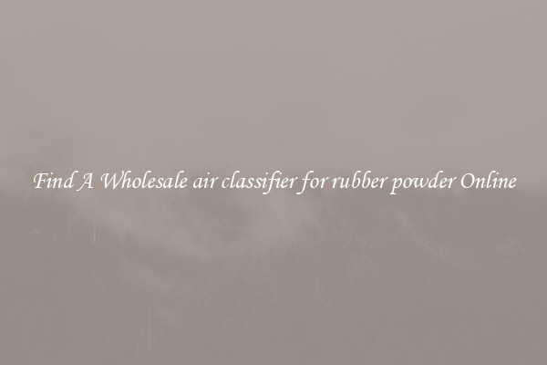 Find A Wholesale air classifier for rubber powder Online