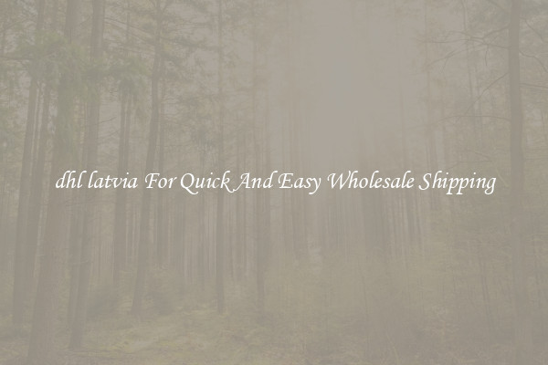 dhl latvia For Quick And Easy Wholesale Shipping