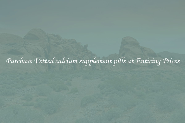 Purchase Vetted calcium supplement pills at Enticing Prices