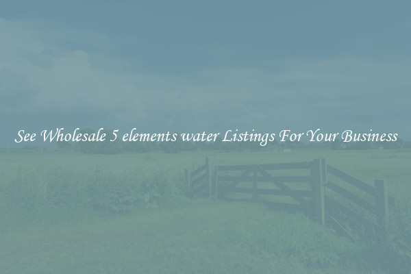 See Wholesale 5 elements water Listings For Your Business
