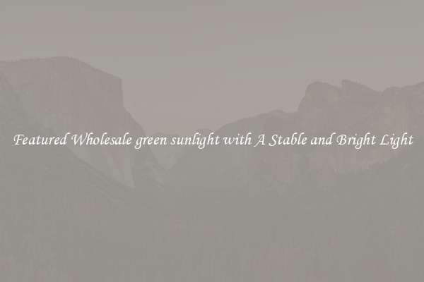 Featured Wholesale green sunlight with A Stable and Bright Light