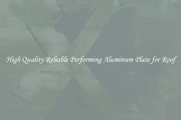 High Quality Reliable Performing Aluminum Plate for Roof