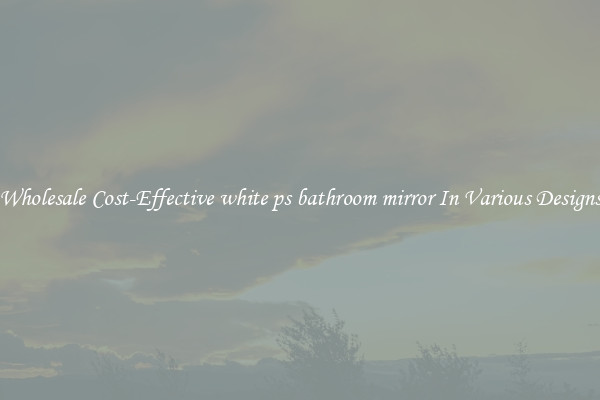 Wholesale Cost-Effective white ps bathroom mirror In Various Designs