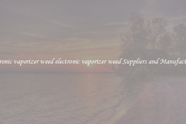 electronic vaporizer weed electronic vaporizer weed Suppliers and Manufacturers