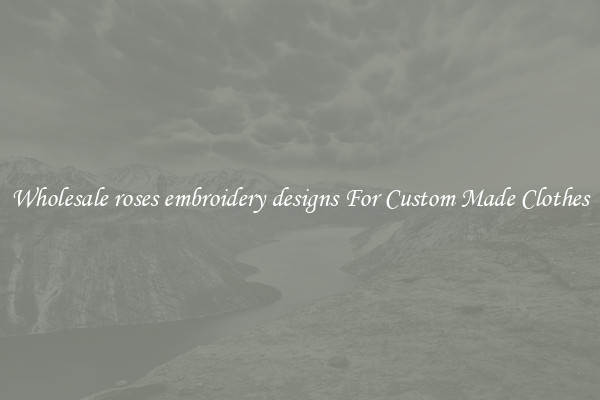 Wholesale roses embroidery designs For Custom Made Clothes