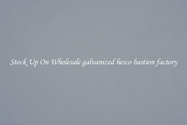Stock Up On Wholesale galvanized hesco bastion factory