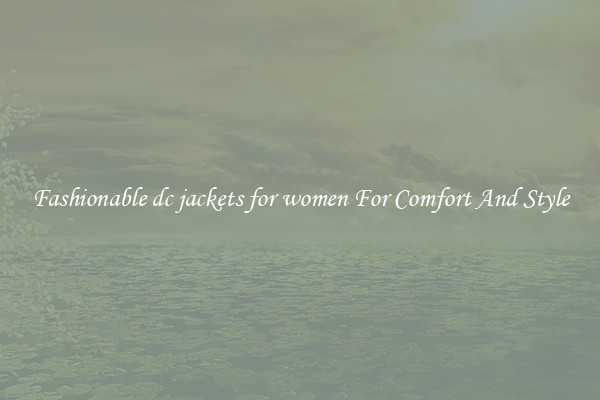 Fashionable dc jackets for women For Comfort And Style