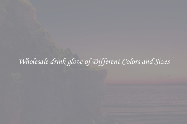 Wholesale drink glove of Different Colors and Sizes