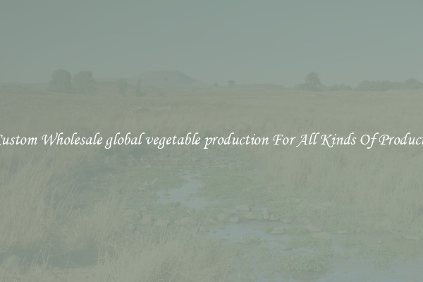 Custom Wholesale global vegetable production For All Kinds Of Products