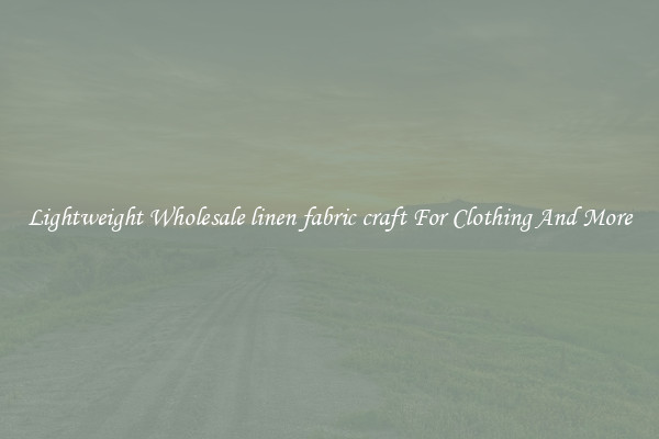 Lightweight Wholesale linen fabric craft For Clothing And More