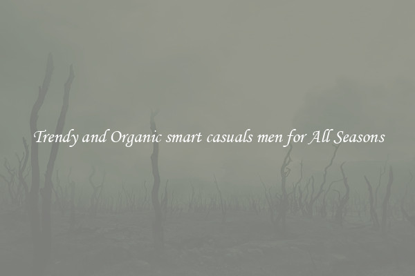 Trendy and Organic smart casuals men for All Seasons