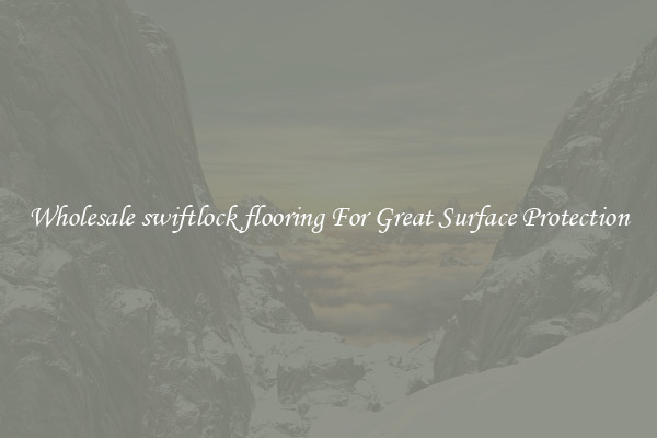 Wholesale swiftlock flooring For Great Surface Protection