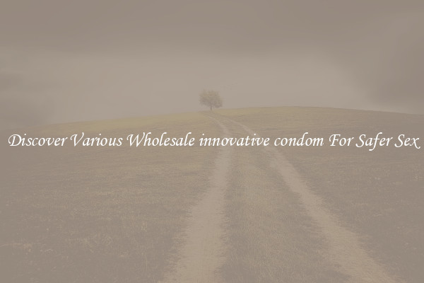 Discover Various Wholesale innovative condom For Safer Sex
