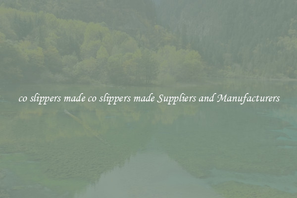 co slippers made co slippers made Suppliers and Manufacturers