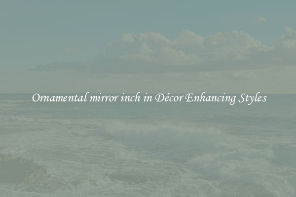 Ornamental mirror inch in Décor Enhancing Styles