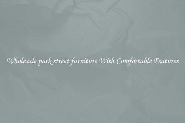 Wholesale park street furniture With Comfortable Features