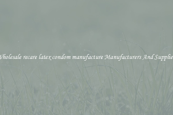Wholesale recare latex condom manufacture Manufacturers And Suppliers